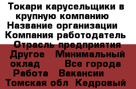 Токари-карусельщики в крупную компанию › Название организации ­ Компания-работодатель › Отрасль предприятия ­ Другое › Минимальный оклад ­ 1 - Все города Работа » Вакансии   . Томская обл.,Кедровый г.